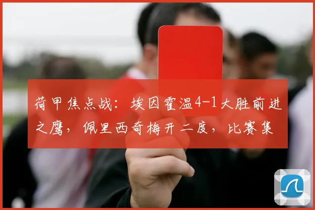 荷甲焦点战：埃因霍温4-1大胜前进之鹰，佩里西奇梅开二度，比赛集锦与深度分析