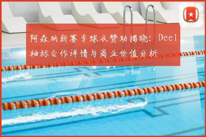 阿森纳新赛季球衣赞助揭晓:Deel袖标合作详情与商业价值分析