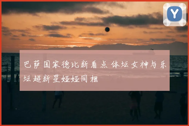 巴萨国家德比新看点 体坛女神与乐坛超新星娅娅同框