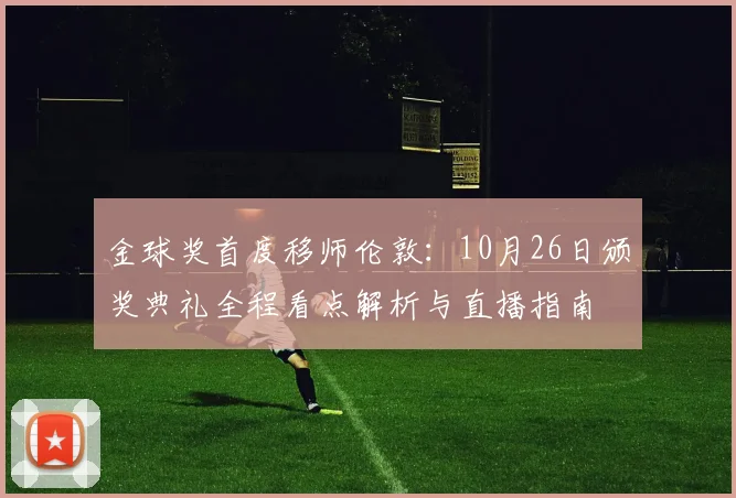 金球奖首度移师伦敦：10月26日颁奖典礼全程看点解析与直播指南