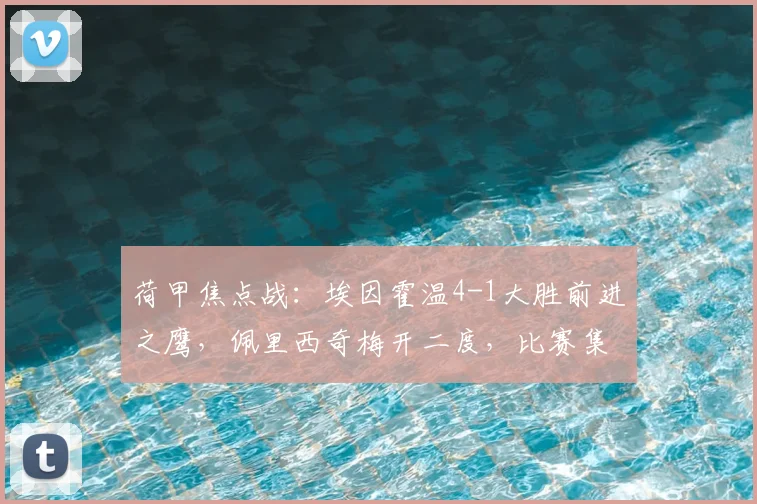 荷甲焦点战:埃因霍温4-1大胜前进之鹰,佩里西奇梅开二度,比赛集锦与深度分析