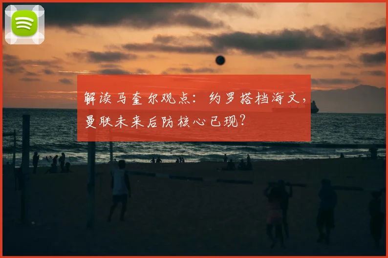 解读马奎尔观点:约罗搭档海文,曼联未来后防核心已现?