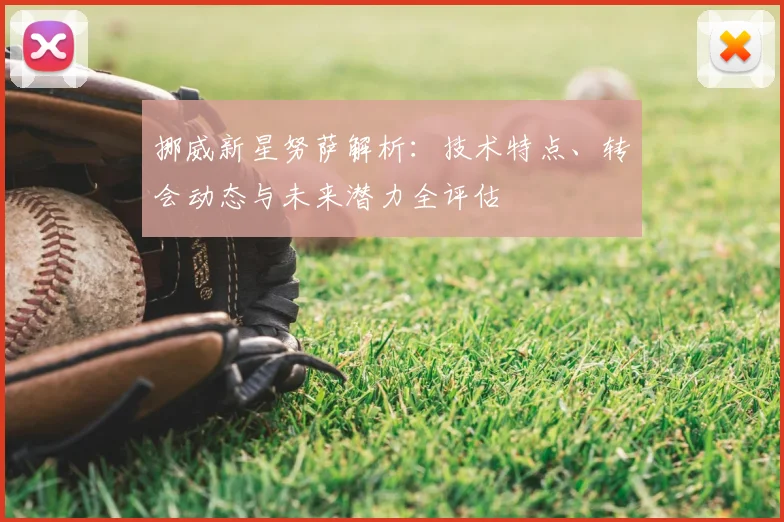 挪威新星努萨解析：技术特点、转会动态与未来潜力全评估