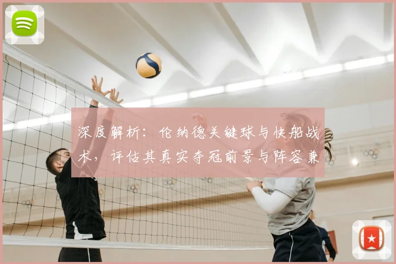 深度解析：伦纳德关键球与快船战术，评估其真实夺冠前景与阵容兼容性